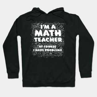 Im A Math Teacher Of Course I Have Problems Pun Hoodie